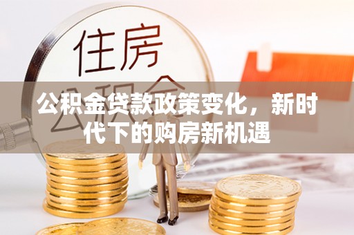 淅川公积金贷款政策变化，新时代下的购房新机遇