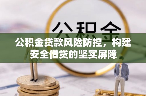 淅川公积金贷款风险防控，构建安全借贷的坚实屏障