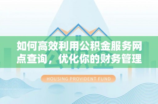 淅川如何高效利用公积金服务网点查询，优化你的财务管理
