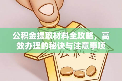 淅川公积金提取材料全攻略，高效办理的秘诀与注意事项