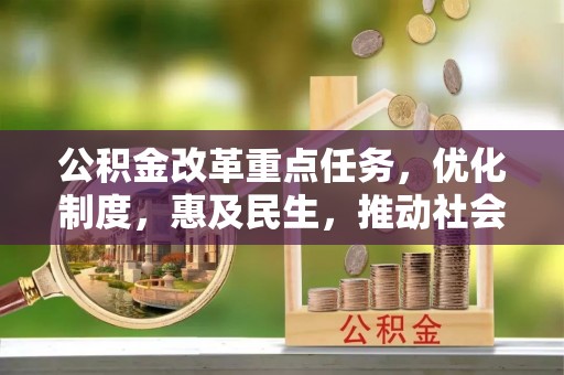 淅川公积金改革重点任务，优化制度，惠及民生，推动社会公平发展