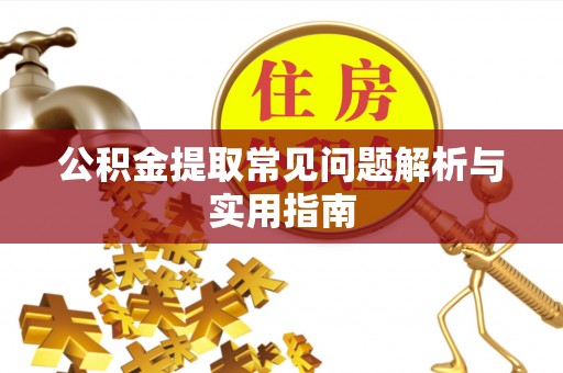 淅川公积金提取常见问题解析与实用指南