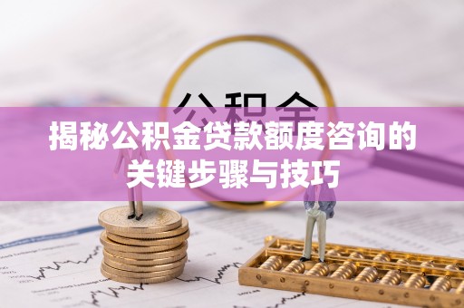 淅川揭秘公积金贷款额度咨询的关键步骤与技巧