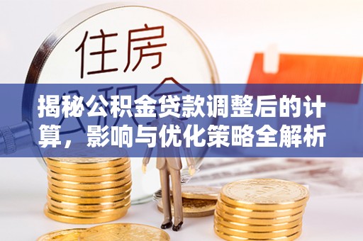 淅川揭秘公积金贷款调整后的计算，影响与优化策略全解析