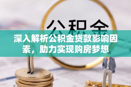 淅川深入解析公积金贷款影响因素，助力实现购房梦想