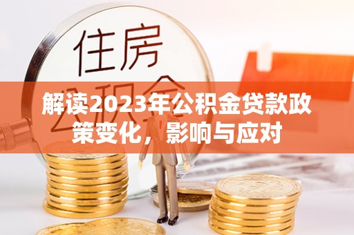 淅川解读2023年公积金贷款政策变化，影响与应对