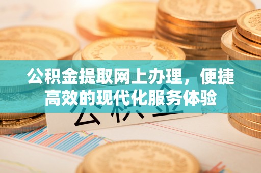 淅川公积金提取网上办理，便捷高效的现代化服务体验