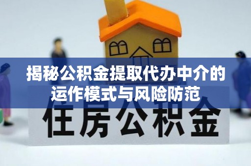 淅川揭秘公积金提取代办中介的运作模式与风险防范
