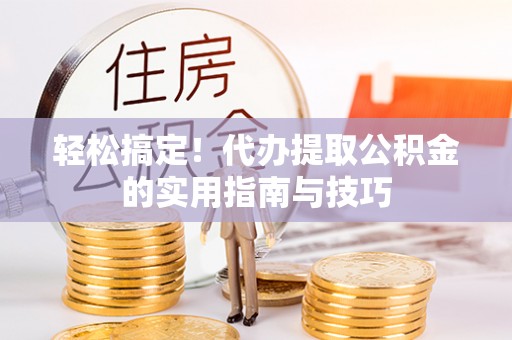 淅川轻松搞定！代办提取公积金的实用指南与技巧