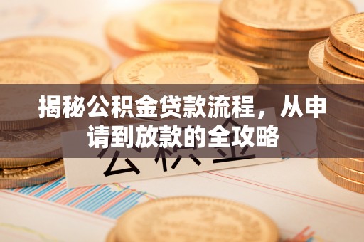 淅川揭秘公积金贷款流程，从申请到放款的全攻略