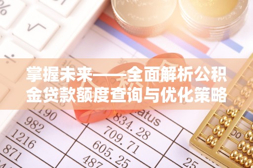 淅川掌握未来——全面解析公积金贷款额度查询与优化策略