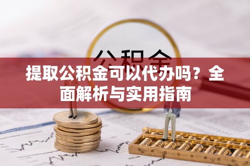 淅川提取公积金可以代办吗？全面解析与实用指南
