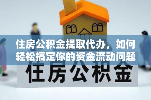 淅川住房公积金提取代办，如何轻松搞定你的资金流动问题