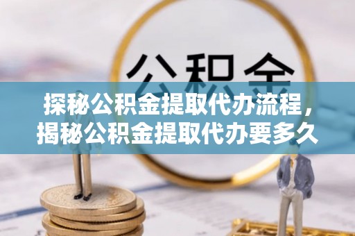 淅川探秘公积金提取代办流程，揭秘公积金提取代办要多久的真相