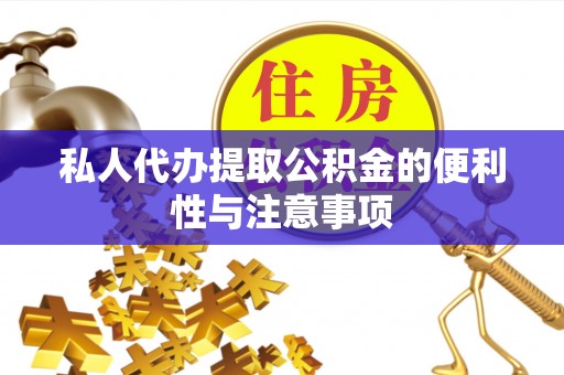 淅川私人代办提取公积金的便利性与注意事项