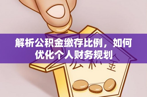 淅川解析公积金缴存比例，如何优化个人财务规划