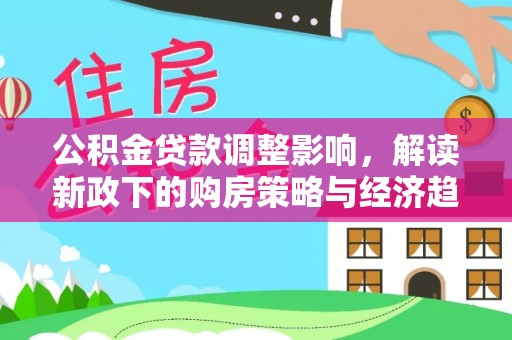 淅川公积金贷款调整影响，解读新政下的购房策略与经济趋势