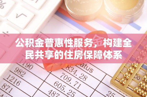 淅川公积金普惠性服务，构建全民共享的住房保障体系