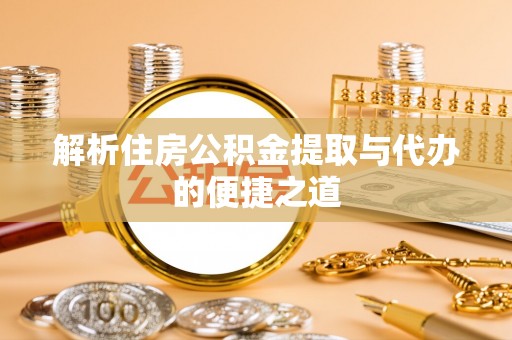 淅川解析住房公积金提取与代办的便捷之道