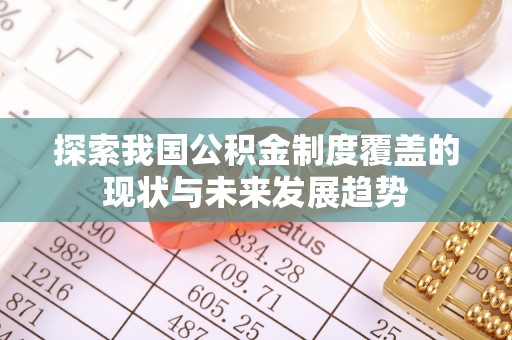 淅川探索我国公积金制度覆盖的现状与未来发展趋势