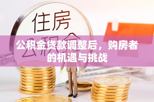 淅川公积金贷款调整后，购房者的机遇与挑战