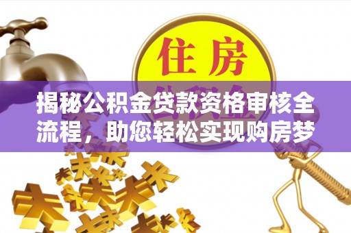 淅川揭秘公积金贷款资格审核全流程，助您轻松实现购房梦想