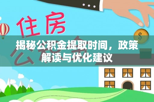 淅川揭秘公积金提取时间，政策解读与优化建议