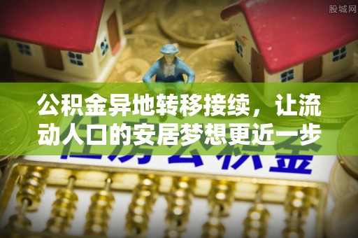 淅川公积金异地转移接续，让流动人口的安居梦想更近一步