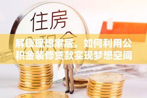 淅川解锁理想家居，如何利用公积金装修贷款实现梦想空间