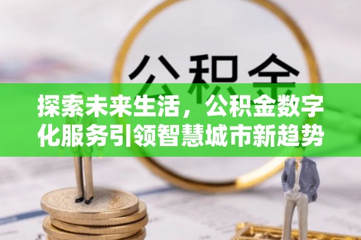 淅川探索未来生活，公积金数字化服务引领智慧城市新趋势