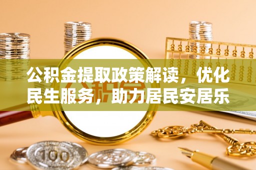 淅川公积金提取政策解读，优化民生服务，助力居民安居乐业