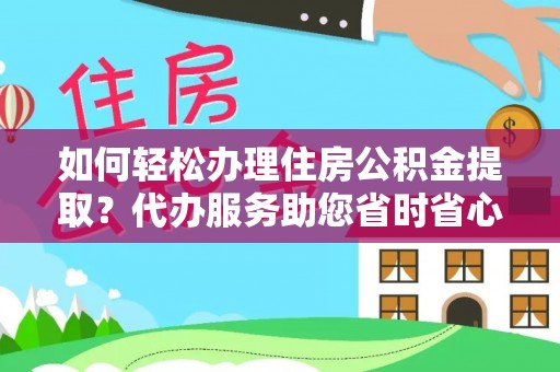 淅川如何轻松办理住房公积金提取？代办服务助您省时省心