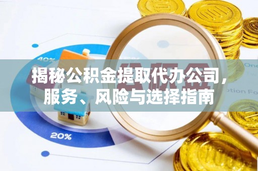淅川揭秘公积金提取代办公司，服务、风险与选择指南