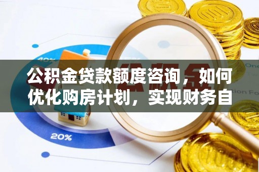 淅川公积金贷款额度咨询，如何优化购房计划，实现财务自由？