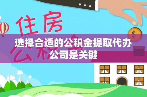 淅川选择合适的公积金提取代办公司是关键