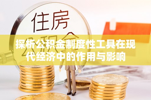 淅川探析公积金制度性工具在现代经济中的作用与影响