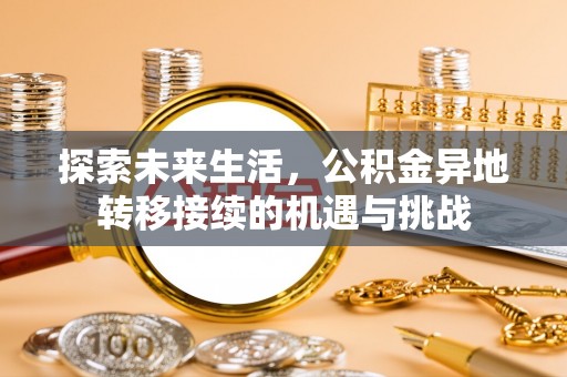 淅川探索未来生活，公积金异地转移接续的机遇与挑战