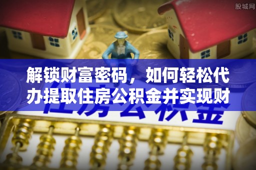 淅川解锁财富密码，如何轻松代办提取住房公积金并实现财务自由