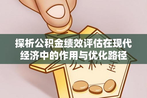 淅川探析公积金绩效评估在现代经济中的作用与优化路径