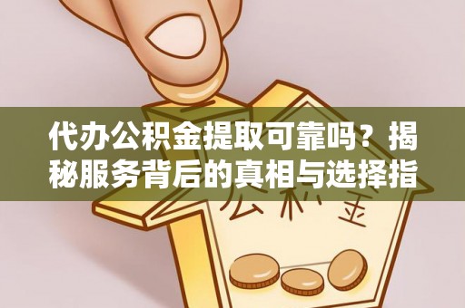淅川代办公积金提取可靠吗？揭秘服务背后的真相与选择指南