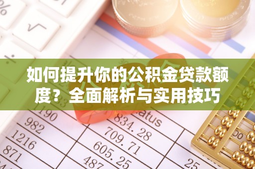 淅川如何提升你的公积金贷款额度？全面解析与实用技巧