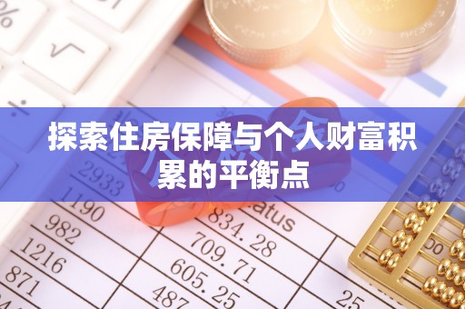 淅川探索住房保障与个人财富积累的平衡点
