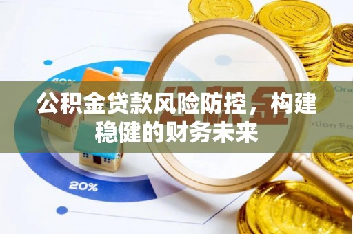 淅川公积金贷款风险防控，构建稳健的财务未来