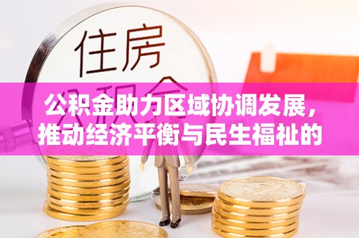 淅川公积金助力区域协调发展，推动经济平衡与民生福祉的双赢之道