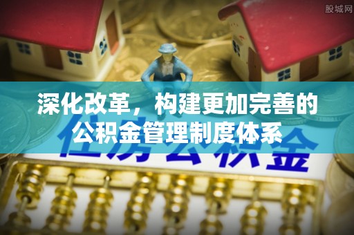 淅川深化改革，构建更加完善的公积金管理制度体系