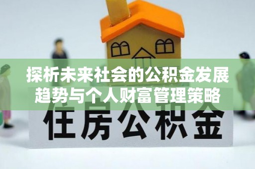 淅川探析未来社会的公积金发展趋势与个人财富管理策略