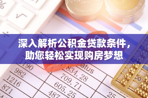 淅川深入解析公积金贷款条件，助您轻松实现购房梦想