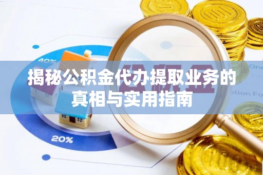 淅川揭秘公积金代办提取业务的真相与实用指南
