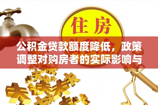 淅川公积金贷款额度降低，政策调整对购房者的实际影响与应对策略