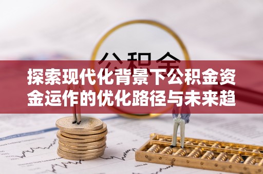 淅川探索现代化背景下公积金资金运作的优化路径与未来趋势